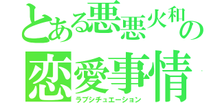 とある悪悪火和の恋愛事情（ラブシチュエーション）