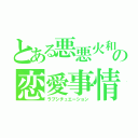 とある悪悪火和の恋愛事情（ラブシチュエーション）