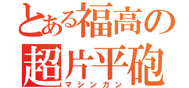 とある福高の超片平砲（マシンガン）