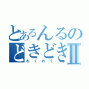 とあるんるのどきどきⅡ（わくわく）