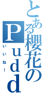 とある櫻花のＰｕｄｄｉｎｇ（いいね！）