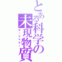 とある科学の未現物質（ダークマター）