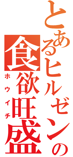 とあるヒルゼンの食欲旺盛（ホウイチ）