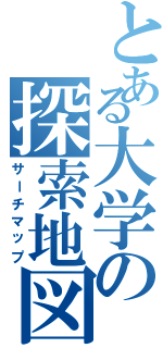 とある大学の探索地図（サーチマップ）