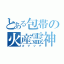 とある包帯の火産霊神（カグツチ）