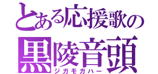 とある応援歌の黒陵音頭（ジガモガハー）