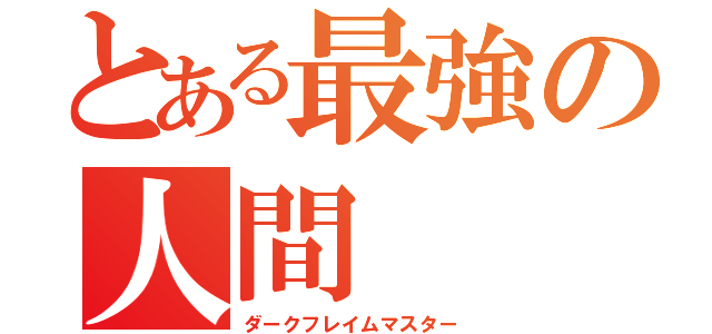 とある最強の人間（ダークフレイムマスター）