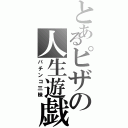 とあるピザの人生遊戯（パチンコ三昧）