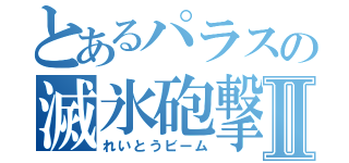 とあるパラスの滅氷砲撃Ⅱ（れいとうビーム）