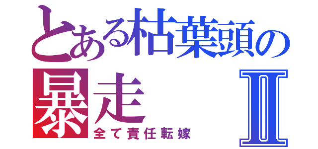 とある枯葉頭の暴走Ⅱ（全て責任転嫁）