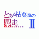 とある枯葉頭の暴走Ⅱ（全て責任転嫁）