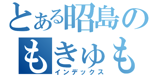 とある昭島のもきゅもきゅ（インデックス）