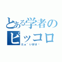 とある学者のピッコロさん（だぁ~い好き♡）