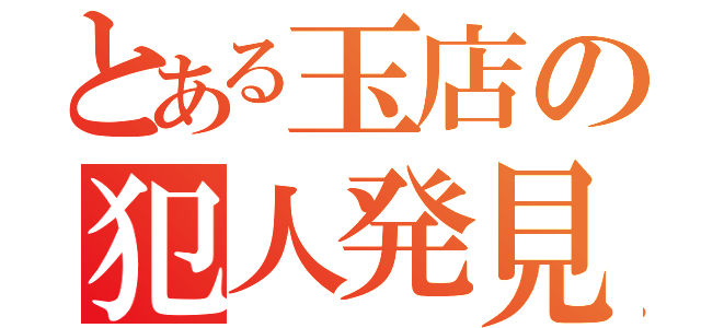 とある玉店の犯人発見（）