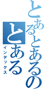 とあるとあるのとある（インデックス）