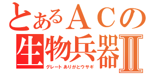 とあるＡＣの生物兵器Ⅱ（グレートありがとウサギ）