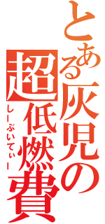 とある灰児の超低燃費（しーぶいてぃー）