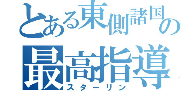 とある東側諸国の最高指導者（スターリン）