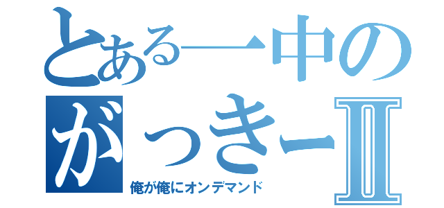 とある一中のがっきーⅡ（俺が俺にオンデマンド）