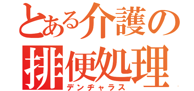 とある介護の排便処理（デンヂャラス）