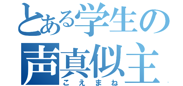 とある学生の声真似主（こえまね）