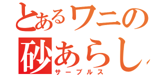 とあるワニの砂あらし（サーブルス）