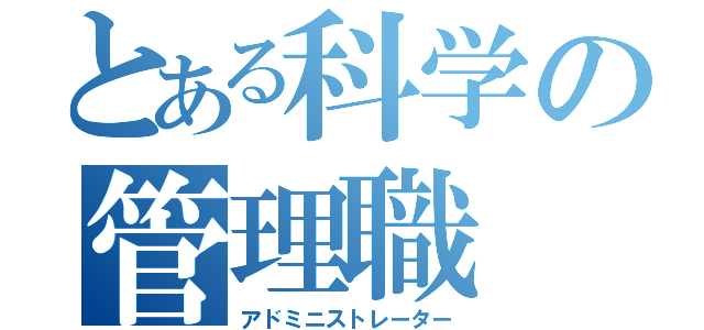 とある科学の管理職（アドミニストレーター）