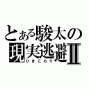 とある駿太の現実逃避Ⅱ（ひきこもり）