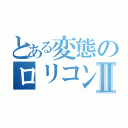 とある変態のロリコン物語Ⅱ（）