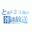 とある２３歳の雑談放送（２３歳になっちゃった）