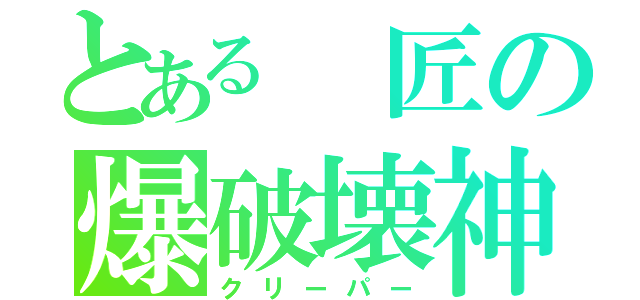 とある 匠の爆破壊神（クリーパー）