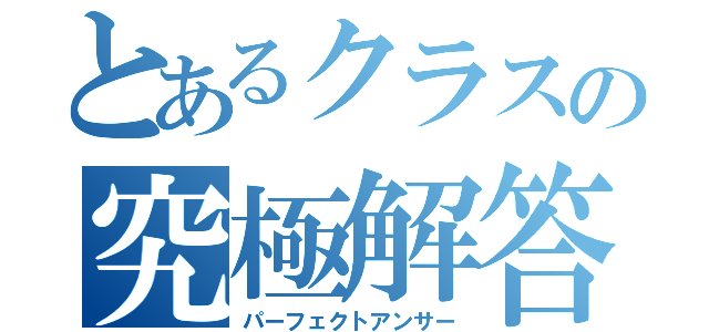 とあるクラスの究極解答（パーフェクトアンサー）