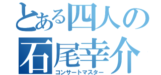 とある四人の石尾幸介（コンサートマスター）