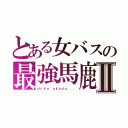 とある女バスの最強馬鹿Ⅱ（ｍｉｋａ ｏｋａｄａ．．．）