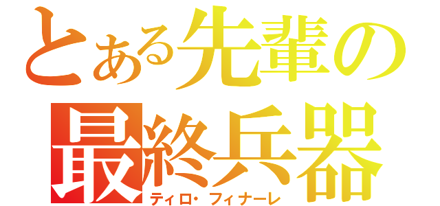 とある先輩の最終兵器（ティロ・フィナーレ）