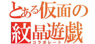 とある仮面の紋晶遊戯（コラボレート）