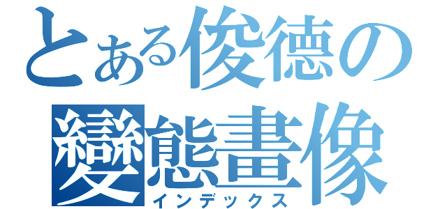 とある俊德の變態畫像（インデックス）