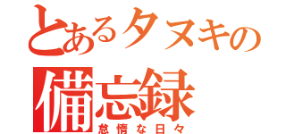 とあるタヌキの備忘録（怠惰な日々）