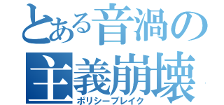 とある音渦の主義崩壊（ポリシーブレイク）