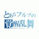 とあるフルブの覚醒乱舞（エクストリームシャゲダン）