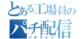 とある工場員のパチ配信（パチライブ）