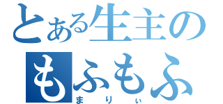 とある生主のもふもふ（まりぃ）