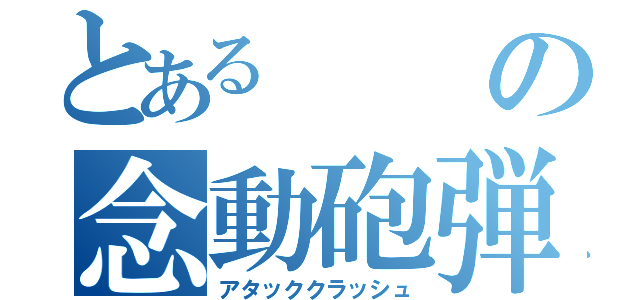 とあるの念動砲弾（アタッククラッシュ）