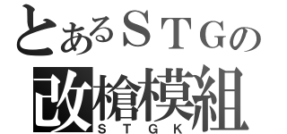 とあるＳＴＧの改槍模組（ＳＴＧＫ）