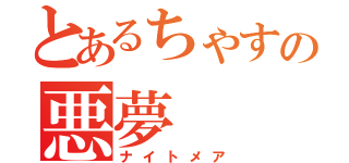 とあるちゃすの悪夢（ナイトメア）