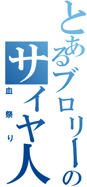 とあるブロリーのサイヤ人（血祭り）