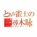 とある雀士の三尋木咏（ワカンネ～）