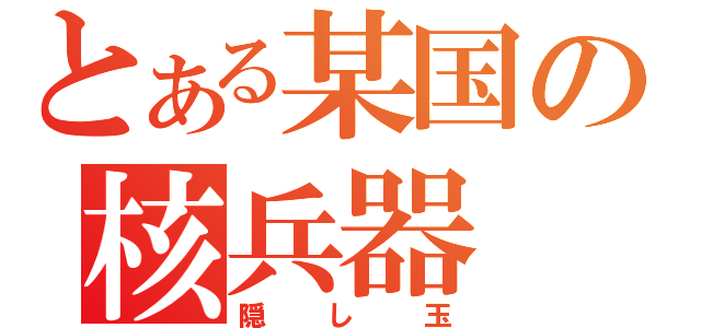 とある某国の核兵器（隠し玉）