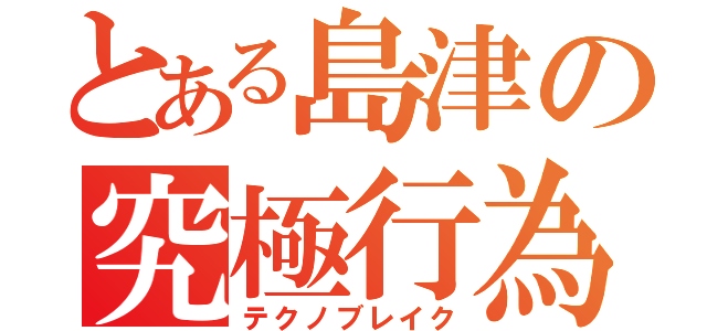 とある島津の究極行為（テクノブレイク）