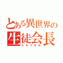 とある異世界の生徒会長（ともりなお）